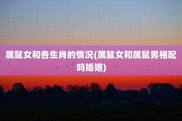属鼠女和各生肖的情况(属鼠女和属鼠男相配吗婚姻)