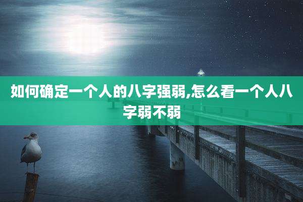 如何确定一个人的八字强弱,怎么看一个人八字弱不弱