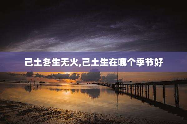 己土冬生无火,己土生在哪个季节好