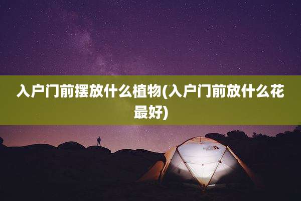 入户门前摆放什么植物(入户门前放什么花最好)