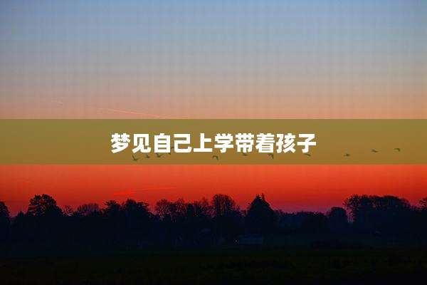 梦见自己上学带着孩子