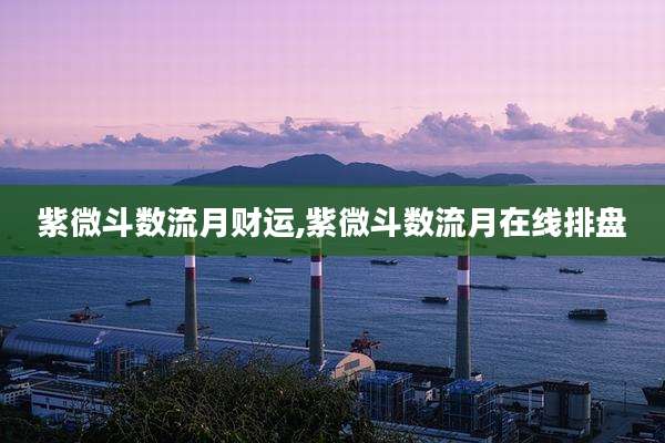 紫微斗数流月财运,紫微斗数流月在线排盘