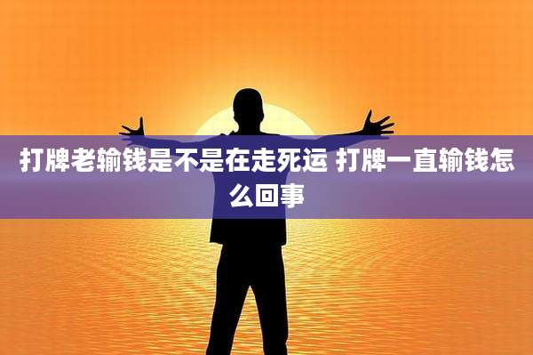 打牌老输钱是不是在走死运 打牌一直输钱怎么回事