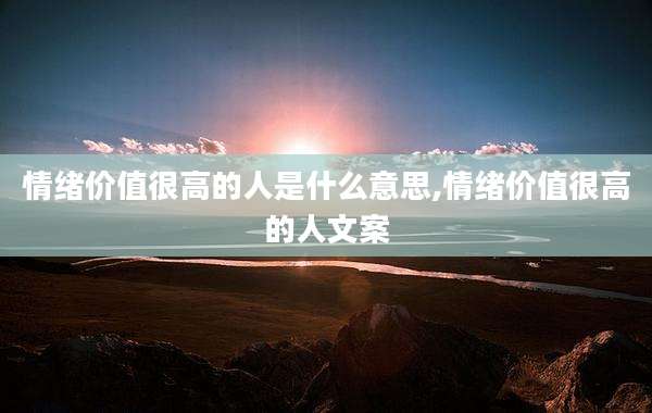 情绪价值很高的人是什么意思,情绪价值很高的人文案