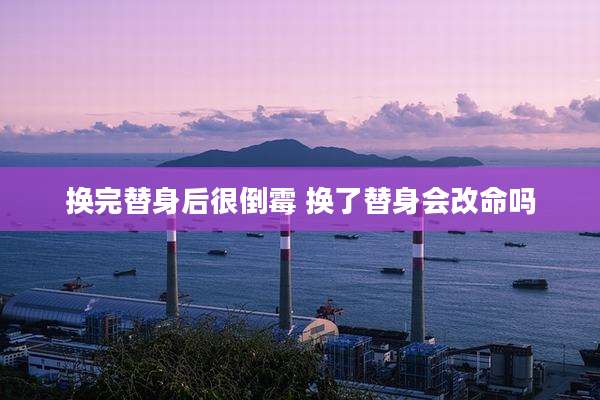 换完替身后很倒霉 换了替身会改命吗