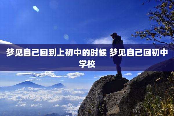 梦见自己回到上初中的时候 梦见自己回初中学校