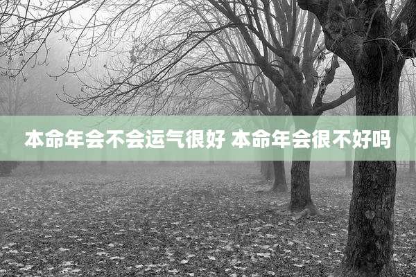 本命年会不会运气很好 本命年会很不好吗
