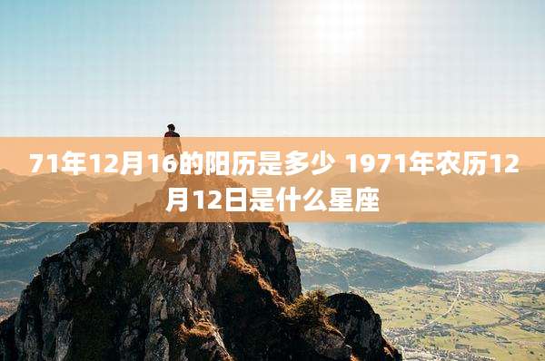 71年12月16的阳历是多少 1971年农历12月12日是什么星座