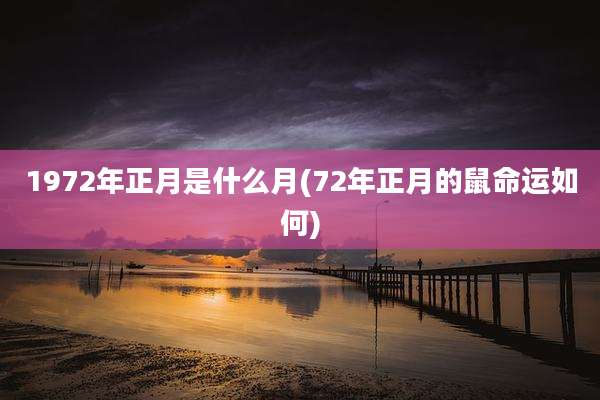 1972年正月是什么月(72年正月的鼠命运如何)