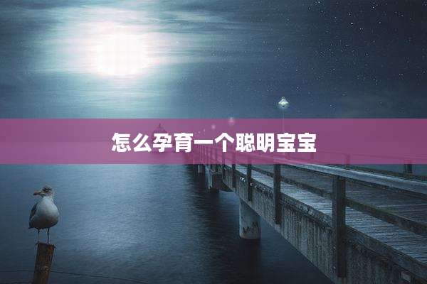 怎么孕育一个聪明宝宝