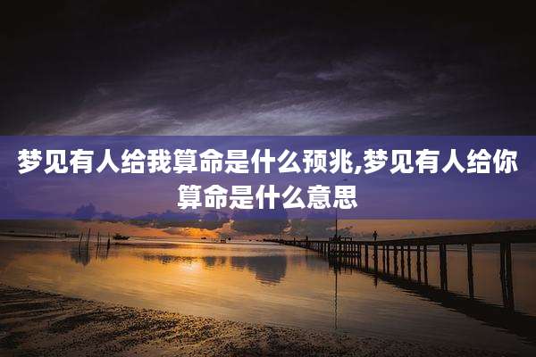 梦见有人给我算命是什么预兆,梦见有人给你算命是什么意思