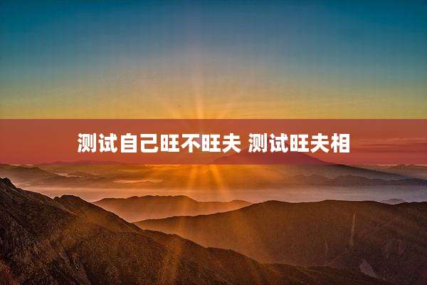 测试自己旺不旺夫 测试旺夫相
