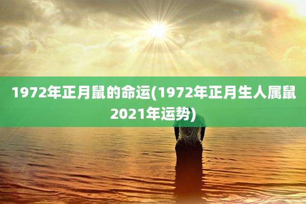 1972年正月鼠的命运(1972年正月生人属鼠2021年运势)