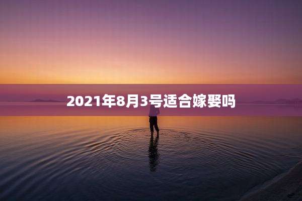 2021年8月3号适合嫁娶吗