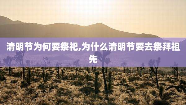 清明节为何要祭祀,为什么清明节要去祭拜祖先