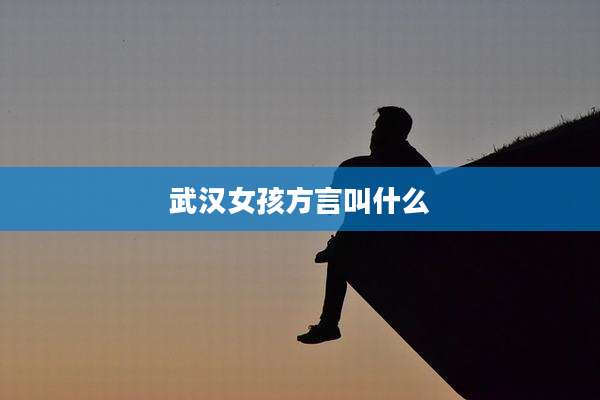 武汉女孩方言叫什么