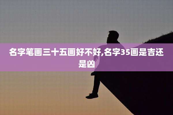 名字笔画三十五画好不好,名字35画是吉还是凶