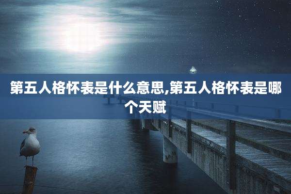 第五人格怀表是什么意思,第五人格怀表是哪个天赋