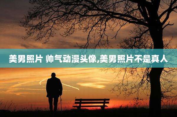 美男照片 帅气动漫头像,美男照片不是真人