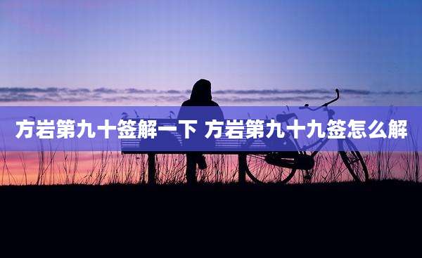 方岩第九十签解一下 方岩第九十九签怎么解
