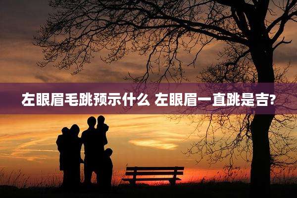 左眼眉毛跳预示什么 左眼眉一直跳是吉?