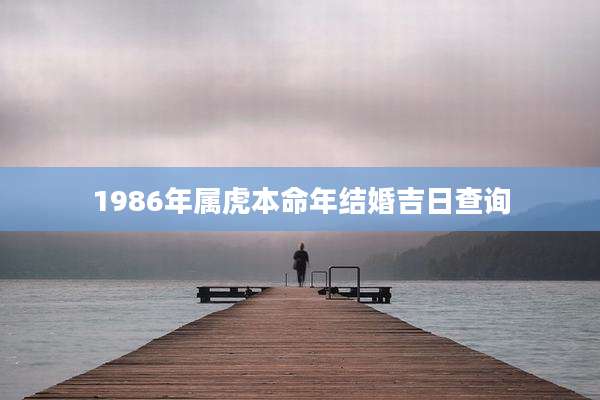 1986年属虎本命年结婚吉日查询