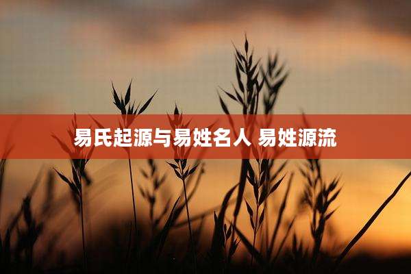 易氏起源与易姓名人 易姓源流