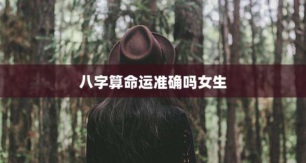 八字算命运准确吗女生
