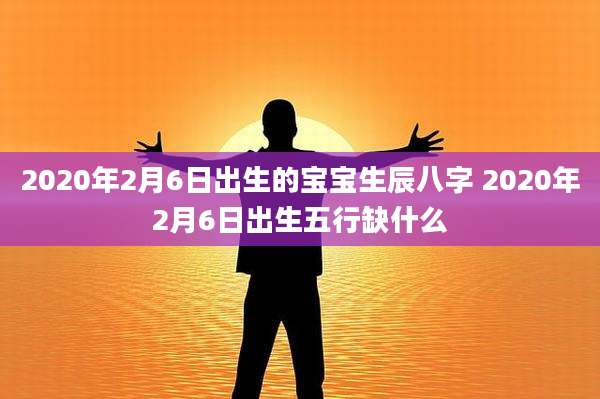 2020年2月6日出生的宝宝生辰八字 2020年2月6日出生五行缺什么