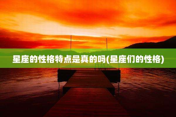 星座的性格特点是真的吗(星座们的性格)