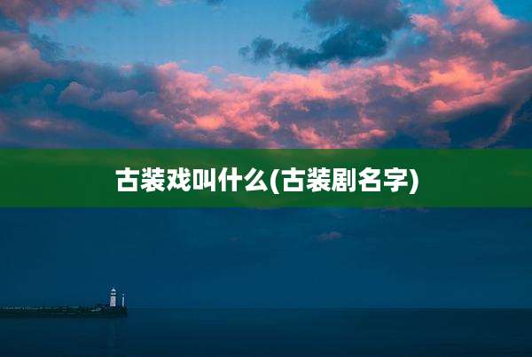 古装戏叫什么(古装剧名字)