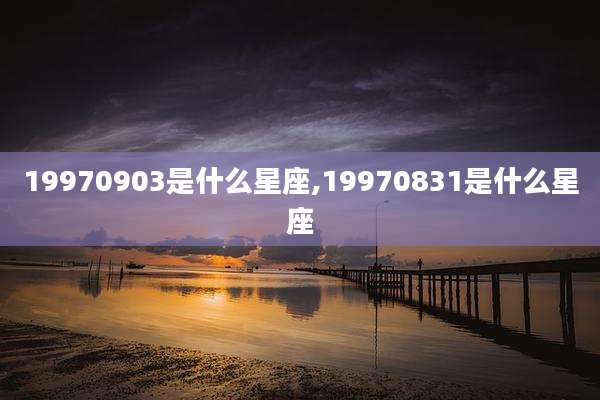 19970903是什么星座,19970831是什么星座