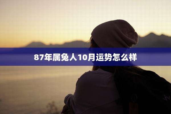 87年属兔人10月运势怎么样