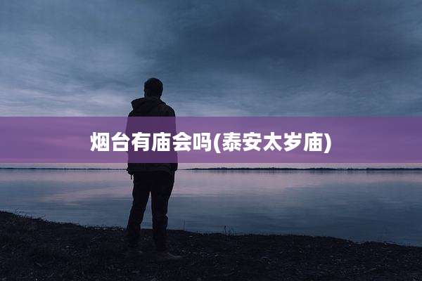 烟台有庙会吗(泰安太岁庙)