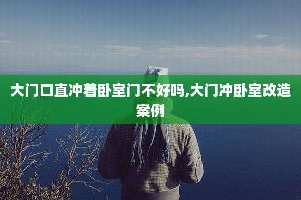 大门口直冲着卧室门不好吗,大门冲卧室改造案例