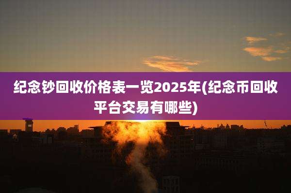 纪念钞回收价格表一览2025年(纪念币回收平台交易有哪些)