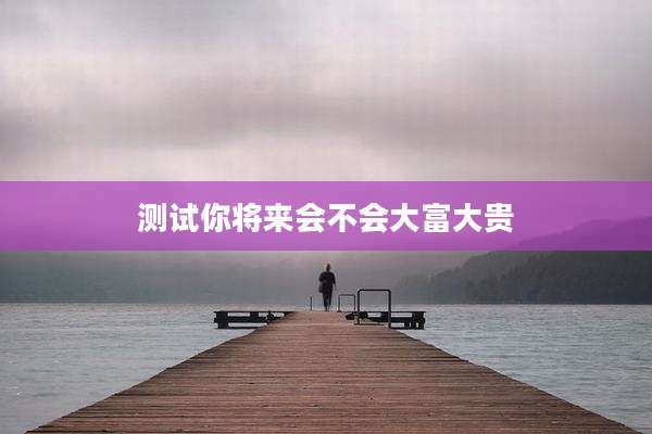 测试你将来会不会大富大贵