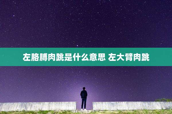 左胳膊肉跳是什么意思 左大臂肉跳