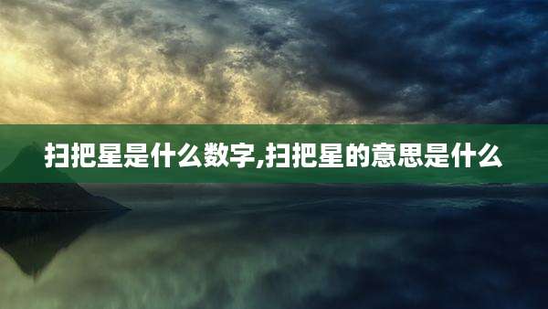 扫把星是什么数字,扫把星的意思是什么