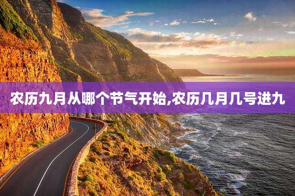 农历九月从哪个节气开始,农历几月几号进九
