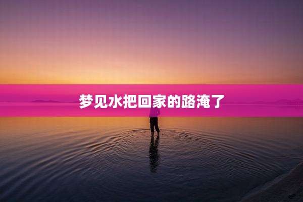梦见水把回家的路淹了