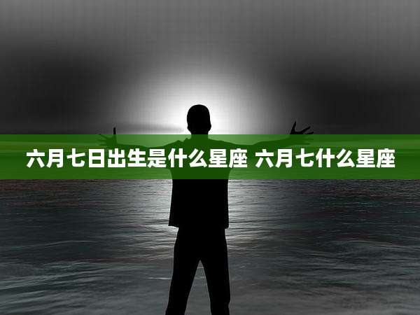 六月七日出生是什么星座 六月七什么星座