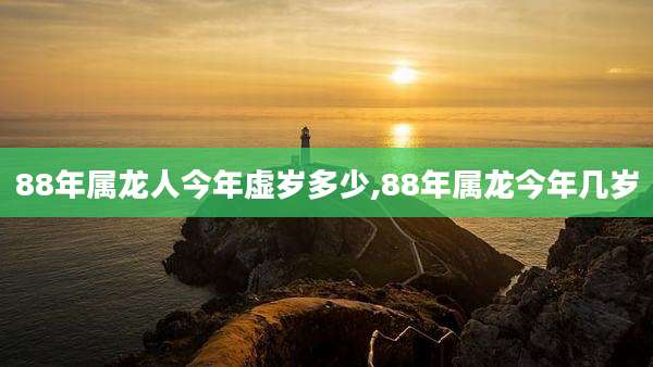 88年属龙人今年虚岁多少,88年属龙今年几岁