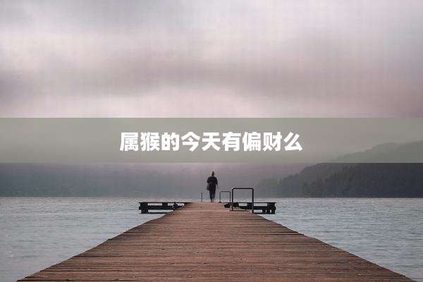 属猴的今天有偏财么
