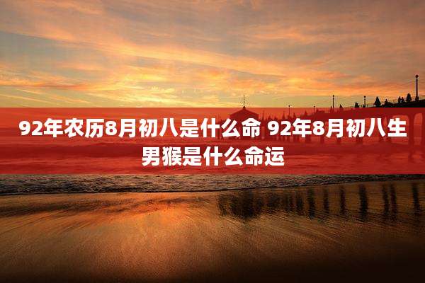 92年农历8月初八是什么命 92年8月初八生男猴是什么命运