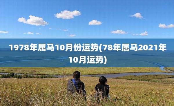 1978年属马10月份运势(78年属马2021年10月运势)