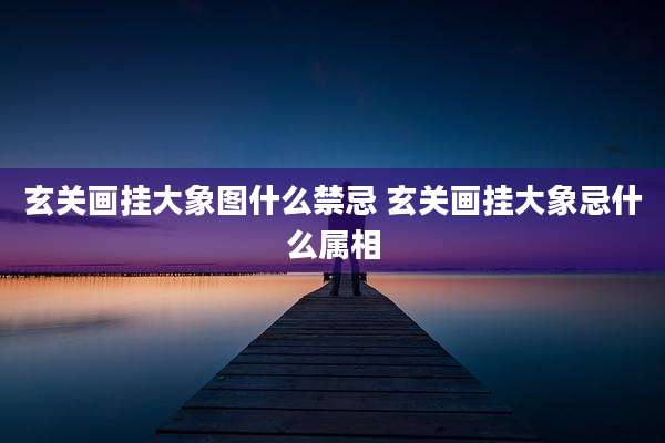 玄关画挂大象图什么禁忌 玄关画挂大象忌什么属相