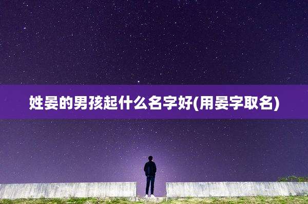 姓晏的男孩起什么名字好(用晏字取名)