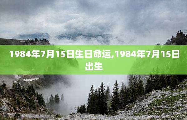 1984年7月15日生日命运,1984年7月15日出生