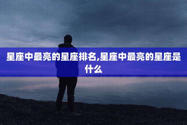 星座中最亮的星座排名,星座中最亮的星座是什么